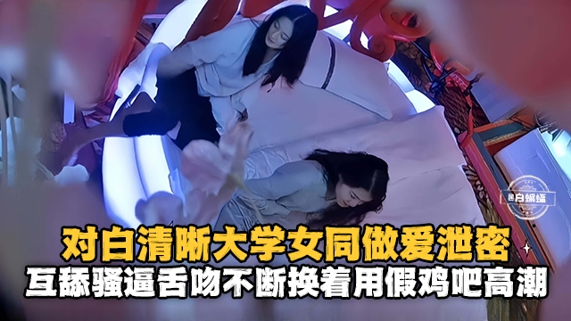 对白清晰大学女同做爱泄密互舔骚逼舌吻不断用假鸡吧高潮