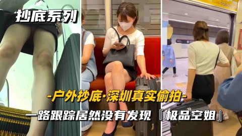 户外抄底深圳真实尾随一路跟踪偷拍内裤小妹居然毫无察觉