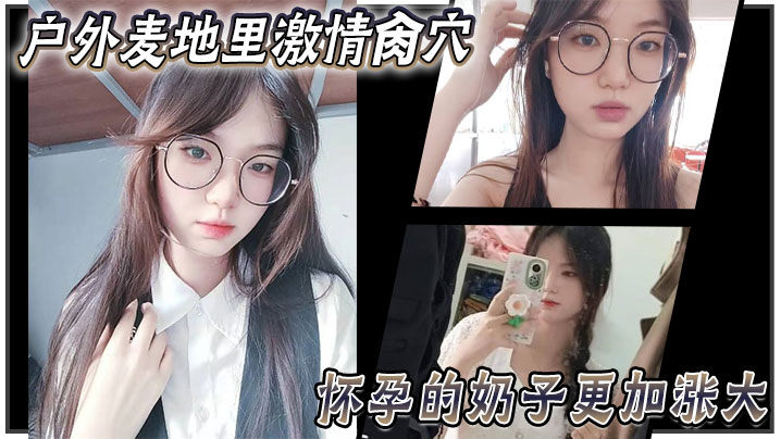 乱伦大神妹妹户外麦地里激情肏穴_怀孕的奶子更加涨.大_女上位顶撞宫口内射_完全不顾里面那位的感受