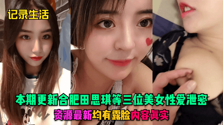 记录生活本期更新合肥田思琪等三位美女性爱泄密资源.最新均有露脸内容真实