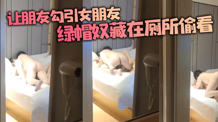 让朋友勾引女朋友绿帽奴藏在厕所偷看.