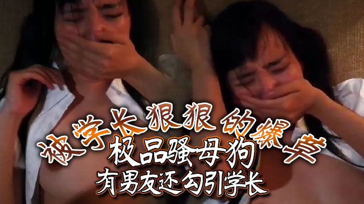 极品骚母狗有男友还勾引学长被学长狠狠的爆草.