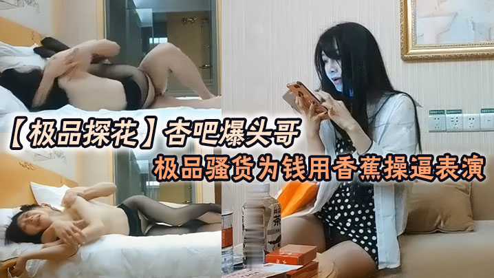 极品探花杏吧爆头哥_哥钱多的是极品骚货为钱用香蕉.操表演