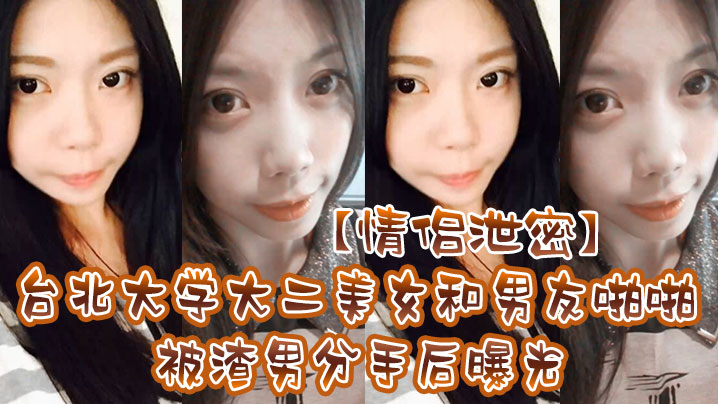 情侣泄密台北大学大二美女和男友啪啪被渣男分手后曝.光