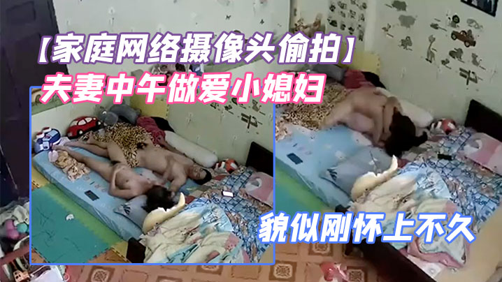 家庭网络摄像头偷拍夫妻中午做爱小媳妇鼓起的小肚子.貌似刚怀上不久