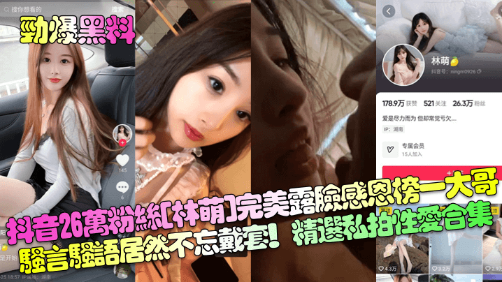 劲爆黑料抖音26万粉丝林萌完美露脸感恩榜一大哥骚.言骚语居然不忘戴套精选私拍性爱合集