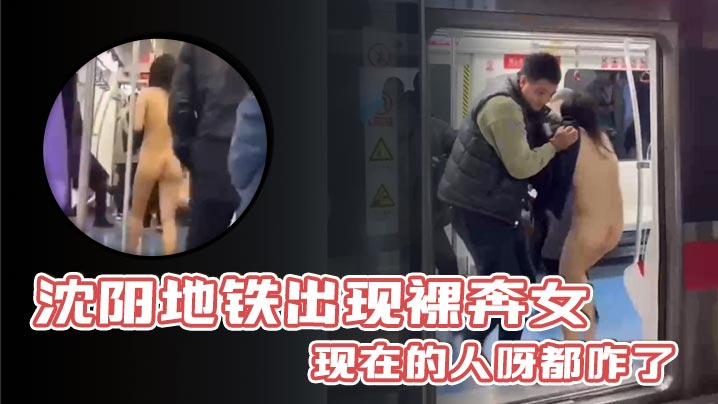 沈阳地铁出现裸奔女现在的人呀都咋了.