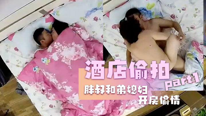 酒店偷拍胖叔和弟媳妇开房偷情边干边拍事后还拿出来.欣赏