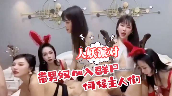 人妖派对带男奴加入群p伺候主人们.