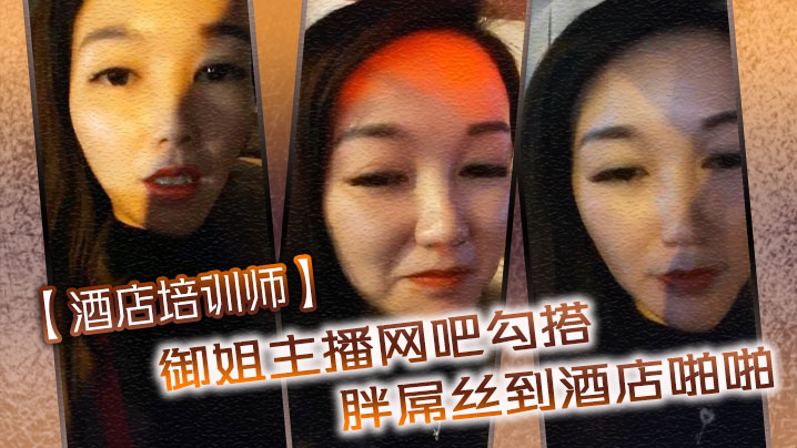 酒店培训师御姐主播网吧勾搭胖屌丝到酒店啪啪户外公.园跪舔回酒店接着操